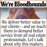 We’re Bloodhounds. We teach our clients to demand better service from real estate professionals.